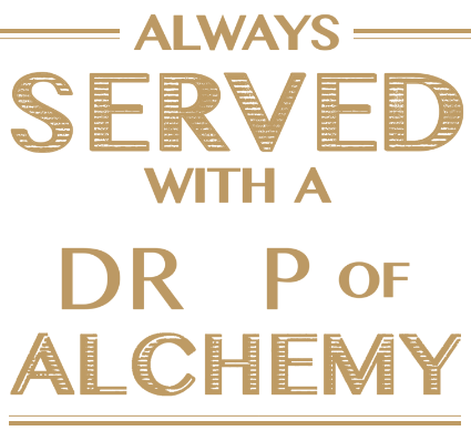 Alwasy served with a drop of alchemy